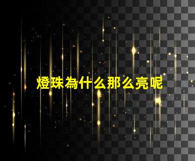 燈珠為什么那么亮呢 燈珠為什么關(guān)了燈它會(huì)亮